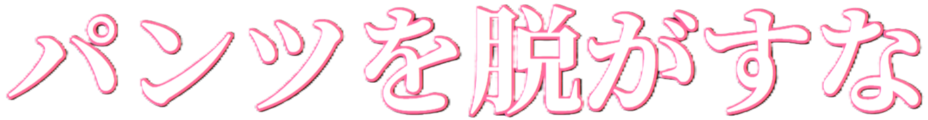 パンツを脱がすな